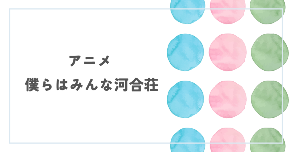 アニメ『僕らはみんな河合荘』レビュー