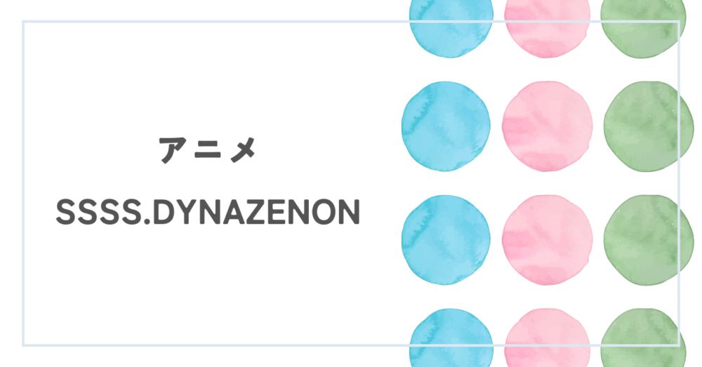 アニメ『SSSS.DYNAZENON』レビュー